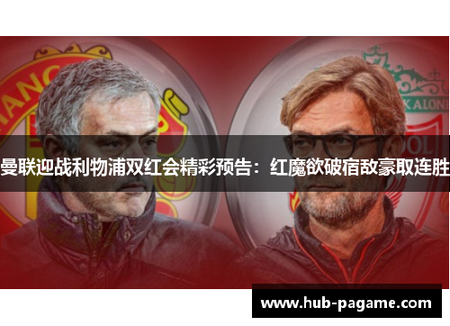 曼联迎战利物浦双红会精彩预告：红魔欲破宿敌豪取连胜