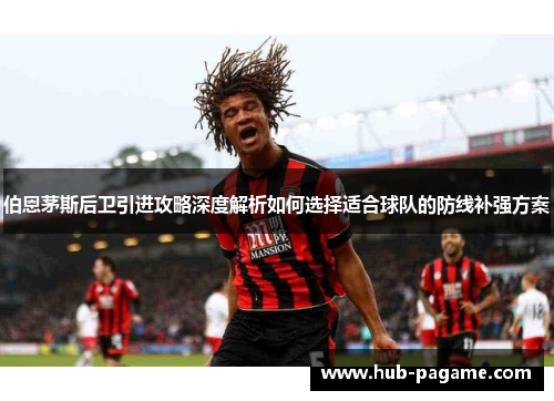 伯恩茅斯后卫引进攻略深度解析如何选择适合球队的防线补强方案
