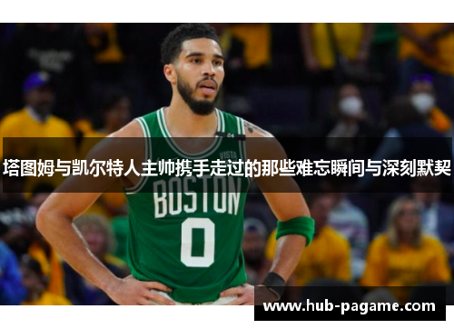 塔图姆与凯尔特人主帅携手走过的那些难忘瞬间与深刻默契