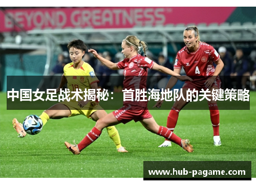 中国女足战术揭秘：首胜海地队的关键策略