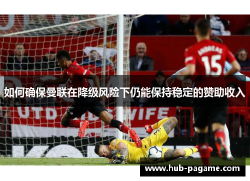 如何确保曼联在降级风险下仍能保持稳定的赞助收入