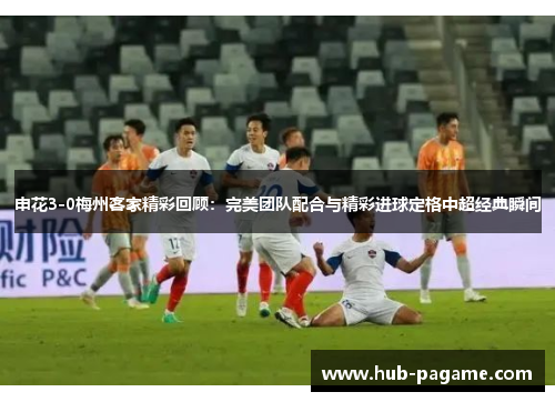 申花3-0梅州客家精彩回顾：完美团队配合与精彩进球定格中超经典瞬间