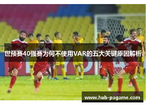世预赛40强赛为何不使用VAR的五大关键原因解析