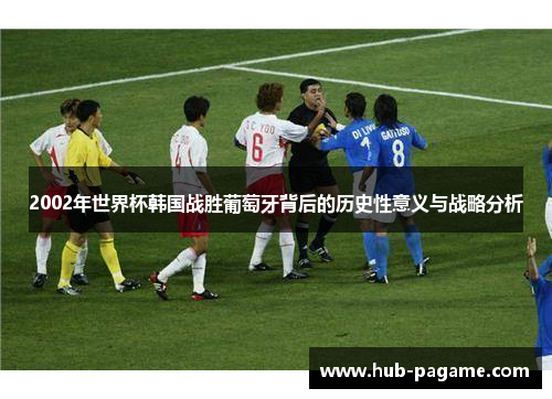 2002年世界杯韩国战胜葡萄牙背后的历史性意义与战略分析