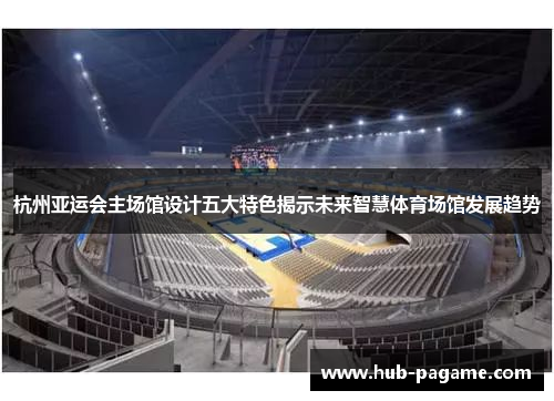 杭州亚运会主场馆设计五大特色揭示未来智慧体育场馆发展趋势