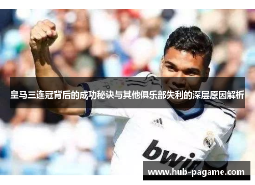 皇马三连冠背后的成功秘诀与其他俱乐部失利的深层原因解析