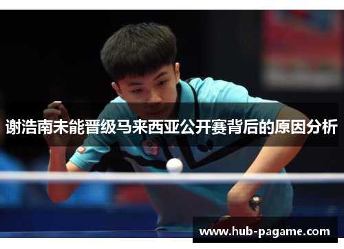 谢浩南未能晋级马来西亚公开赛背后的原因分析
