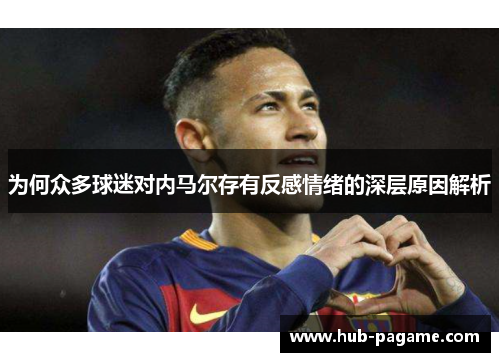 为何众多球迷对内马尔存有反感情绪的深层原因解析