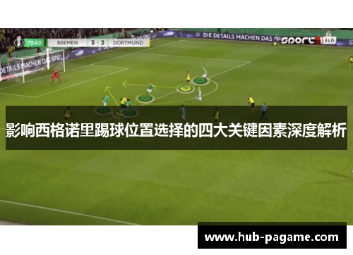 影响西格诺里踢球位置选择的四大关键因素深度解析