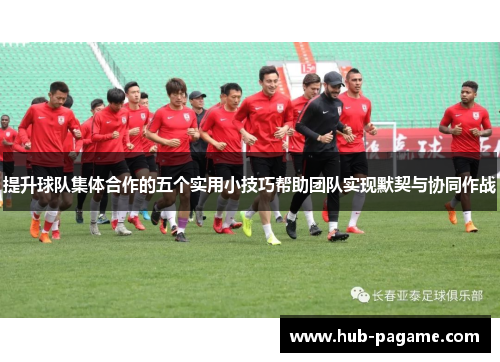 提升球队集体合作的五个实用小技巧帮助团队实现默契与协同作战