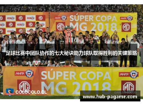 足球比赛中团队协作的七大秘诀助力球队取得胜利的关键策略