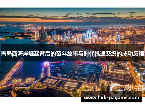 青岛西海岸崛起背后的奋斗故事与时代机遇交织的成功历程 青岛西海岸崛起背后的奋斗故事与时代机遇交织的成功历程