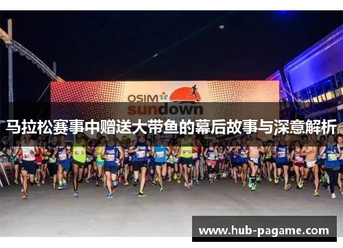 马拉松赛事中赠送大带鱼的幕后故事与深意解析