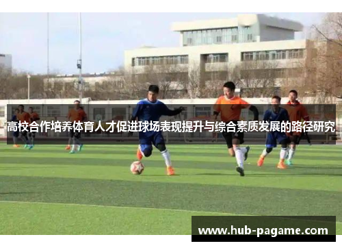 高校合作培养体育人才促进球场表现提升与综合素质发展的路径研究
