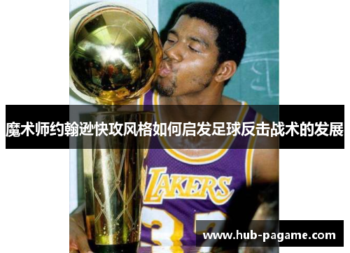 魔术师约翰逊快攻风格如何启发足球反击战术的发展