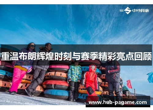 重温布朗辉煌时刻与赛季精彩亮点回顾