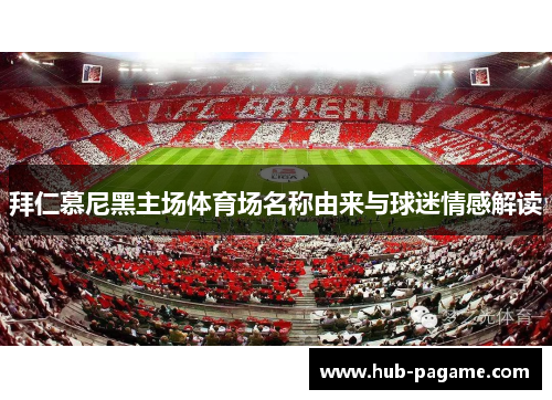 拜仁慕尼黑主场体育场名称由来与球迷情感解读