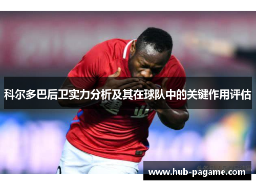 科尔多巴后卫实力分析及其在球队中的关键作用评估 科尔多巴后卫实力分析及其在球队中的关键作用评估