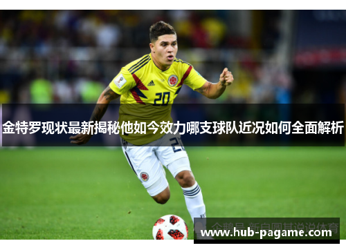 金特罗现状最新揭秘他如今效力哪支球队近况如何全面解析