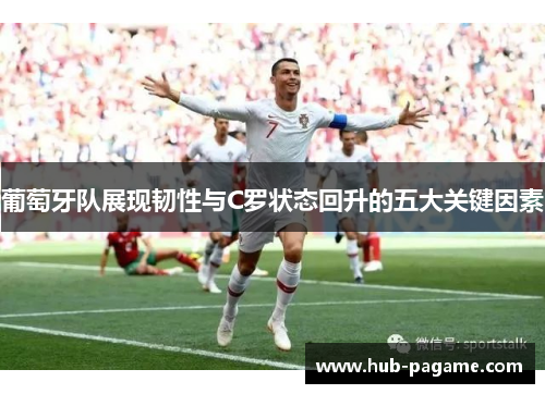 葡萄牙队展现韧性与C罗状态回升的五大关键因素 葡萄牙队展现韧性与C罗状态回升的五大关键因素