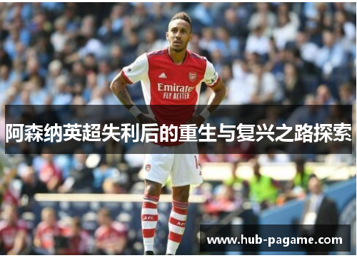 阿森纳英超失利后的重生与复兴之路探索