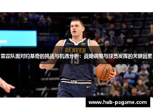 雷霆队面对约基奇的挑战与机遇分析:战略调整与球员发挥的关键因素 雷霆队面对约基奇的挑战与机遇分析:战略调整与球员发挥的关键因素