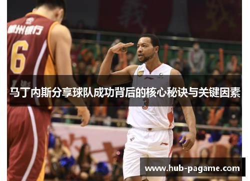 马丁内斯分享球队成功背后的核心秘诀与关键因素 马丁内斯分享球队成功背后的核心秘诀与关键因素