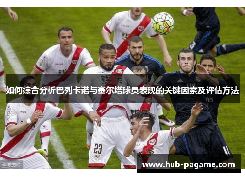 如何综合分析巴列卡诺与塞尔塔球员表现的关键因素及评估方法