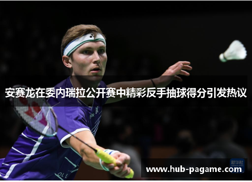 安赛龙在委内瑞拉公开赛中精彩反手抽球得分引发热议 安赛龙在委内瑞拉公开赛中精彩反手抽球得分引发热议