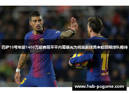 巴萨10号年薪1400万却表现平平内幕曝光为何高薪球员未能回报球队期待 巴萨10号年薪1400万却表现平平内幕曝光为何高薪球员未能回报球队期待