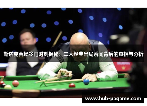 斯诺克赛场冷门时刻揭秘：三大经典出局瞬间背后的真相与分析