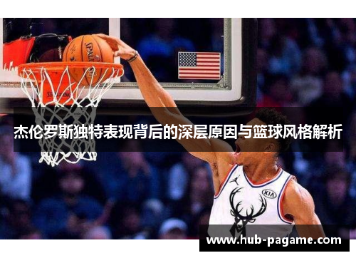 杰伦罗斯独特表现背后的深层原因与篮球风格解析
