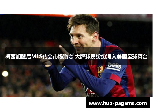 梅西加盟后MLS转会市场激变 大牌球员纷纷涌入美国足球舞台