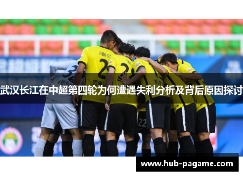武汉长江在中超第四轮为何遭遇失利分析及背后原因探讨