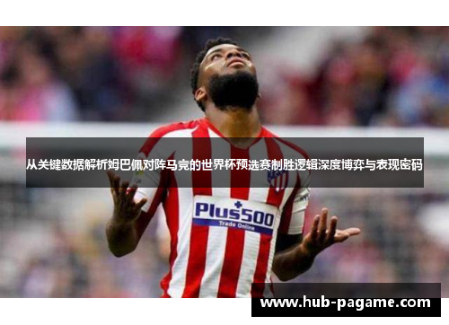 从关键数据解析姆巴佩对阵马竞的世界杯预选赛制胜逻辑深度博弈与表现密码