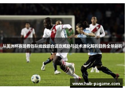 从美洲杯赛场看各队锋线组合进攻威胁与战术演化解析趋势全景剖析