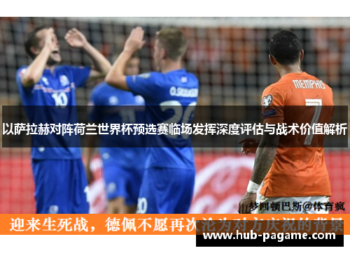 以萨拉赫对阵荷兰世界杯预选赛临场发挥深度评估与战术价值解析