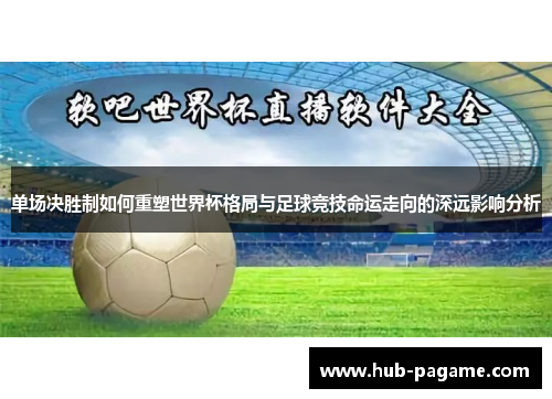 单场决胜制如何重塑世界杯格局与足球竞技命运走向的深远影响分析