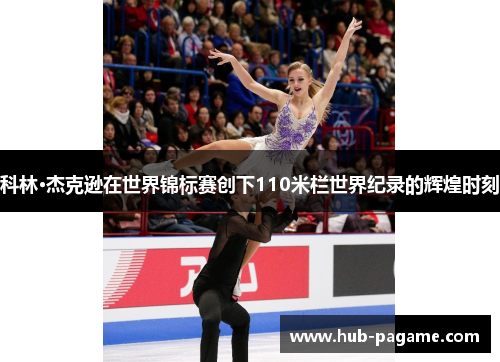 科林·杰克逊在世界锦标赛创下110米栏世界纪录的辉煌时刻 科林·杰克逊在世界锦标赛创下110米栏世界纪录的辉煌时刻