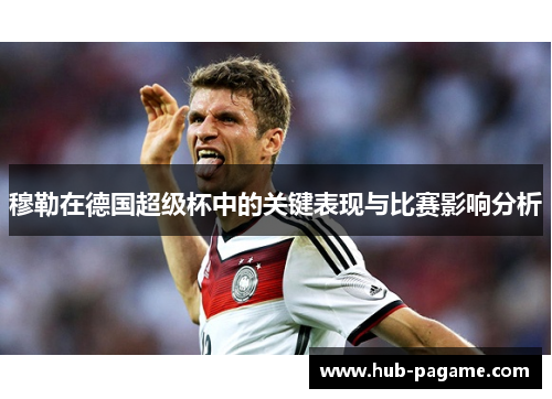穆勒在德国超级杯中的关键表现与比赛影响分析 穆勒在德国超级杯中的关键表现与比赛影响分析