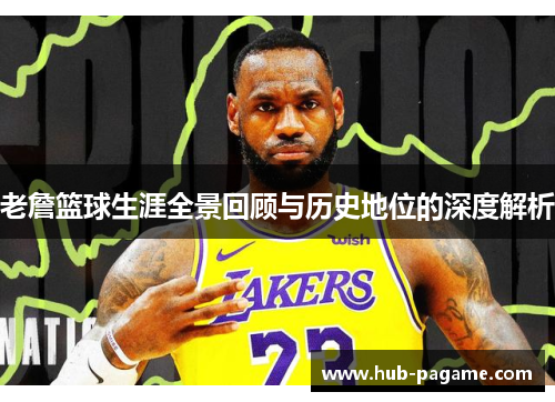 老詹篮球生涯全景回顾与历史地位的深度解析 老詹篮球生涯全景回顾与历史地位的深度解析