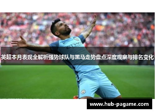 英超本月表现全解析强势球队与黑马走势盘点深度观察与排名变化 英超本月表现全解析强势球队与黑马走势盘点深度观察与排名变化