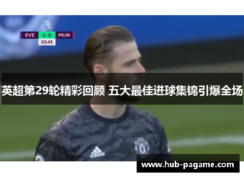 英超第29轮精彩回顾 五大最佳进球集锦引爆全场