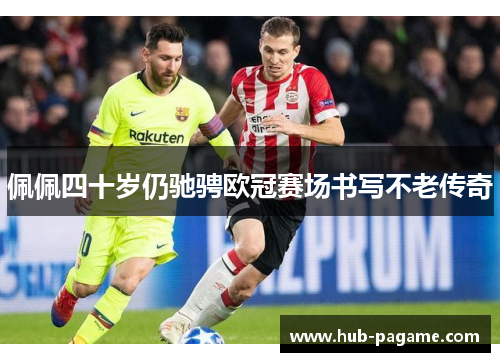 佩佩四十岁仍驰骋欧冠赛场书写不老传奇 佩佩四十岁仍驰骋欧冠赛场书写不老传奇