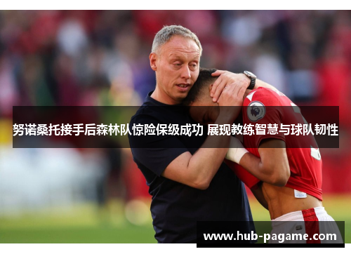 努诺桑托接手后森林队惊险保级成功 展现教练智慧与球队韧性 努诺桑托接手后森林队惊险保级成功 展现教练智慧与球队韧性