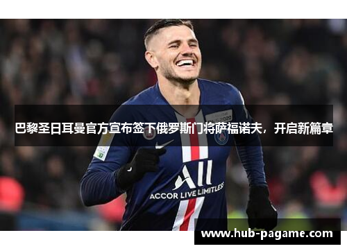 巴黎圣日耳曼官方宣布签下俄罗斯门将萨福诺夫,开启新篇章 巴黎圣日耳曼官方宣布签下俄罗斯门将萨福诺夫,开启新篇章