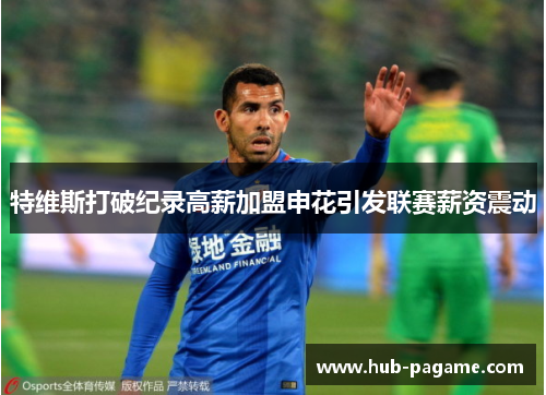 特维斯打破纪录高薪加盟申花引发联赛薪资震动 特维斯打破纪录高薪加盟申花引发联赛薪资震动