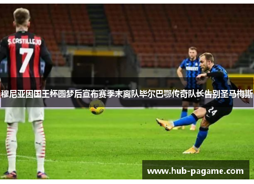 穆尼亚因国王杯圆梦后宣布赛季末离队毕尔巴鄂传奇队长告别圣马梅斯 穆尼亚因国王杯圆梦后宣布赛季末离队毕尔巴鄂传奇队长告别圣马梅斯