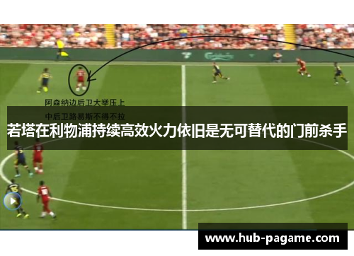 若塔在利物浦持续高效火力依旧是无可替代的门前杀手 若塔在利物浦持续高效火力依旧是无可替代的门前杀手