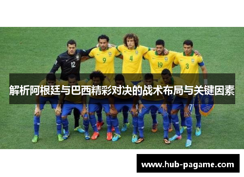解析阿根廷与巴西精彩对决的战术布局与关键因素 解析阿根廷与巴西精彩对决的战术布局与关键因素